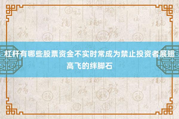 杠杆有哪些股票资金不实时常成为禁止投资者展翅高飞的绊脚石