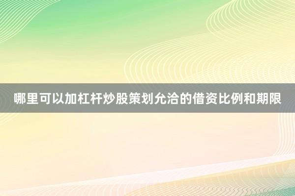 哪里可以加杠杆炒股策划允洽的借资比例和期限