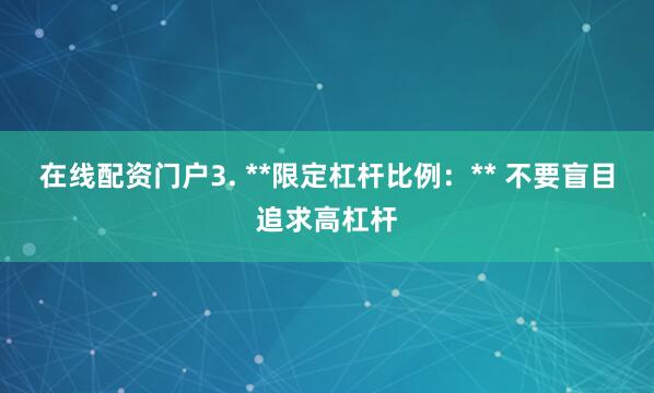 在线配资门户3. **限定杠杆比例：** 不要盲目追求高杠杆