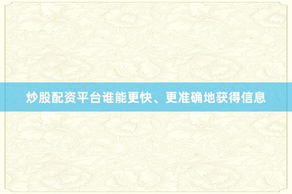 炒股配资平台谁能更快、更准确地获得信息