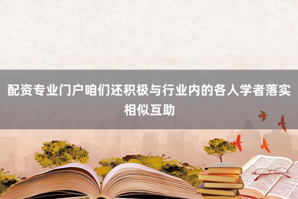 配资专业门户咱们还积极与行业内的各人学者落实相似互助