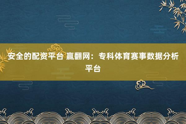 安全的配资平台 赢翻网：专科体育赛事数据分析平台