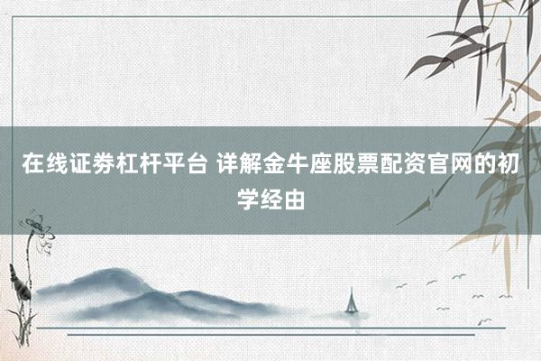 在线证劵杠杆平台 详解金牛座股票配资官网的初学经由