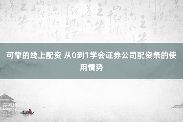 可靠的线上配资 从0到1学会证券公司配资条的使用情势
