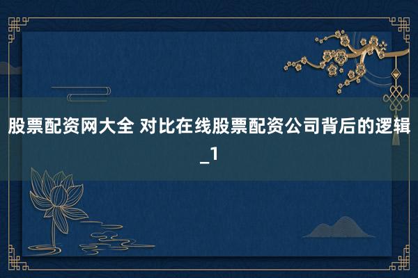 股票配资网大全 对比在线股票配资公司背后的逻辑_1