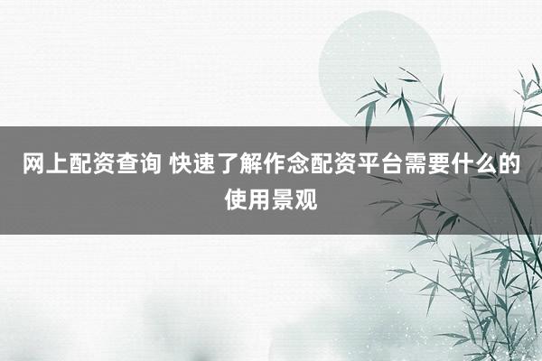 网上配资查询 快速了解作念配资平台需要什么的使用景观